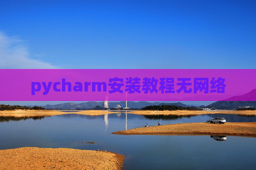 pycharm安装教程无网络 pycharm安装教程无网络